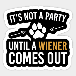 It's Not A Party Until A Wiener Comes Out, Funny Dog Owner Gift Sticker